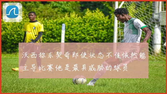 沃西称东契奇即使状态不佳依然能主导比赛他是最具威胁的球员