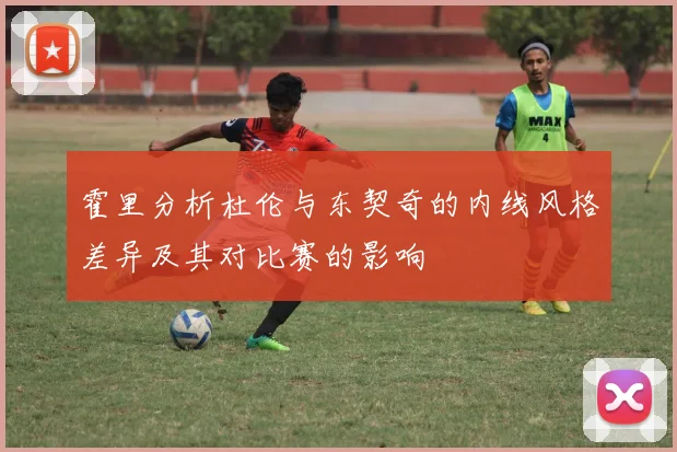 霍里分析杜伦与东契奇的内线风格差异及其对比赛的影响