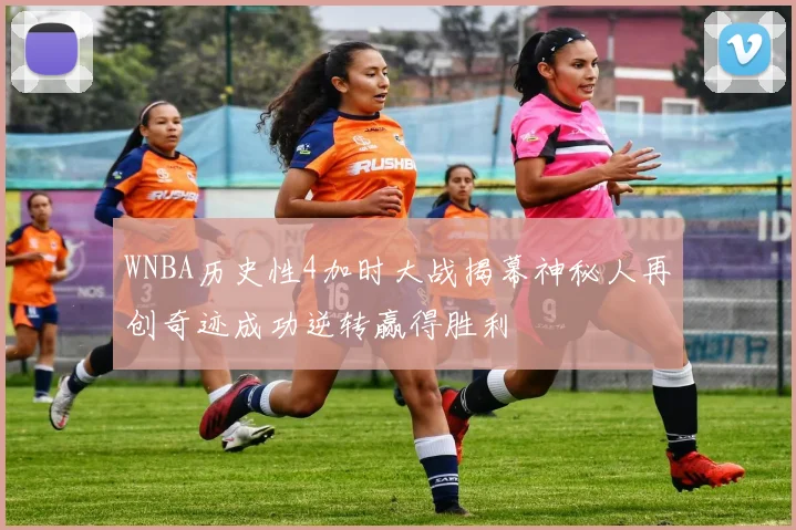 WNBA历史性4加时大战揭幕神秘人再创奇迹成功逆转赢得胜利