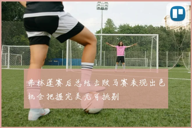 弗林蓬赛后总结击败马赛表现出色机会把握完美无可挑剔