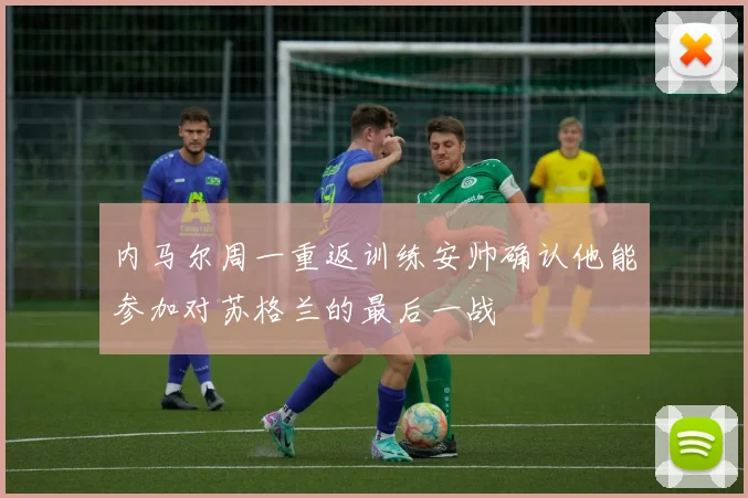 内马尔周一重返训练安帅确认他能参加对苏格兰的最后一战