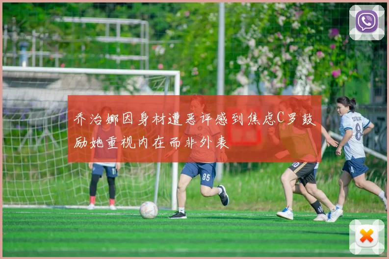乔治娜因身材遭恶评感到焦虑C罗鼓励她重视内在而非外表