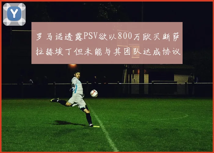 罗马诺透露PSV欲以800万欧买断萨拉赫埃丁但未能与其团队达成协议
