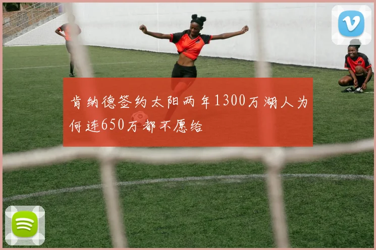 肯纳德签约太阳两年1300万湖人为何连650万都不愿给