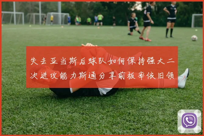 失去亚当斯后球队如何保持强大二次进攻能力斯通分享前板率依旧领先的秘诀