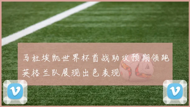 马杜埃凯世界杯首战助攻预期领跑英格兰队展现出色表现