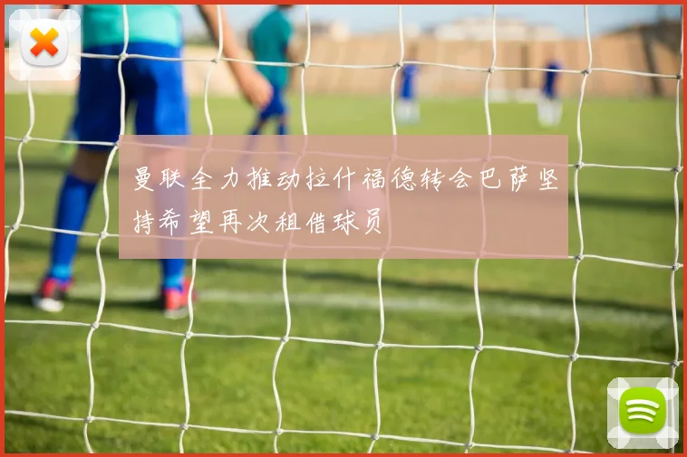 曼联全力推动拉什福德转会巴萨坚持希望再次租借球员