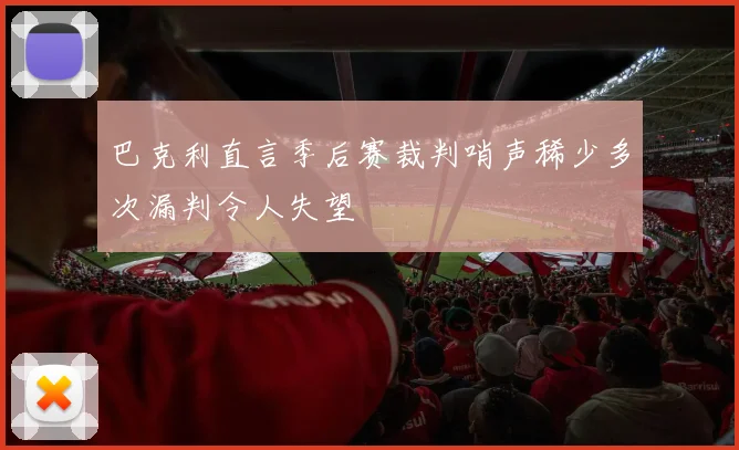 巴克利直言季后赛裁判哨声稀少多次漏判令人失望