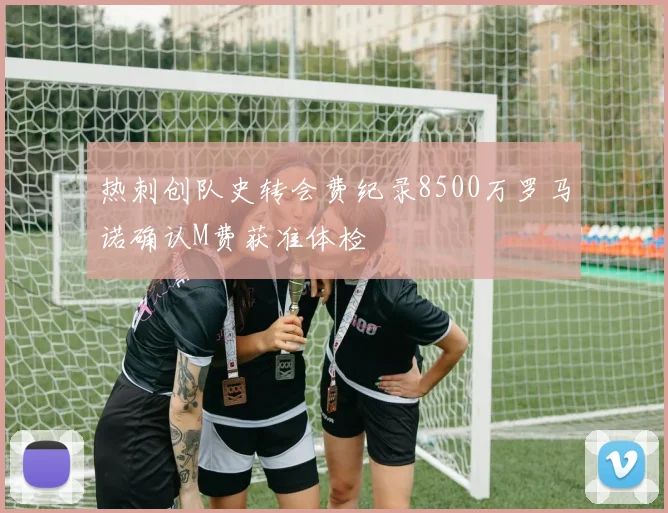热刺创队史转会费纪录8500万罗马诺确认M费获准体检