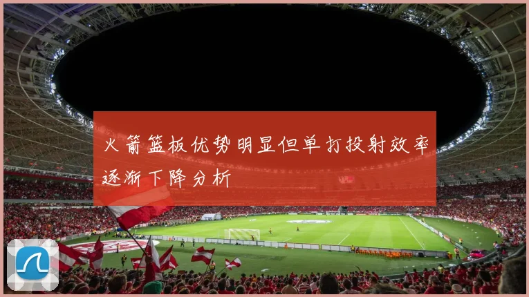 火箭篮板优势明显但单打投射效率逐渐下降分析
