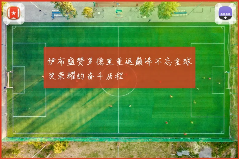 伊布盛赞罗德里重返巅峰不忘金球奖荣耀的奋斗历程